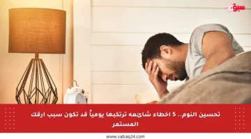 تحسين النوم.. 5 أخطاء شائعة ترتكبها يومياً قد تكون سبب أرقك المستمر